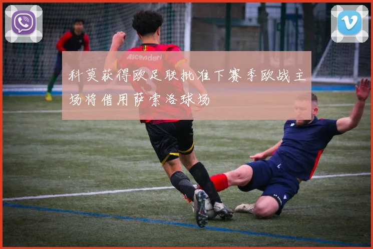 科莫获得欧足联批准下赛季欧战主场将借用萨索洛球场