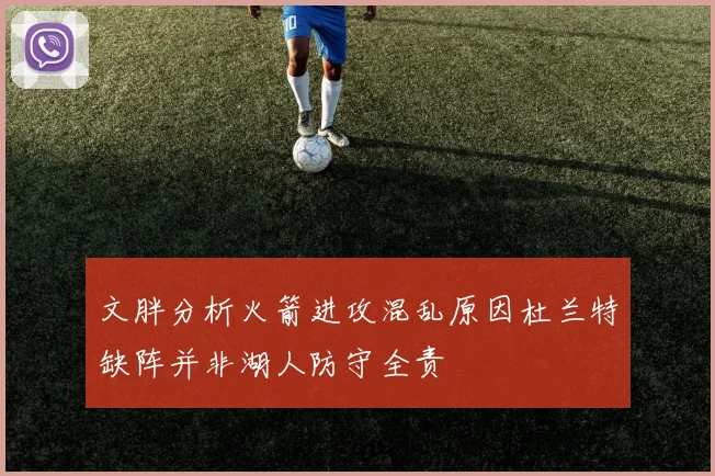 文胖分析火箭进攻混乱原因杜兰特缺阵并非湖人防守全责