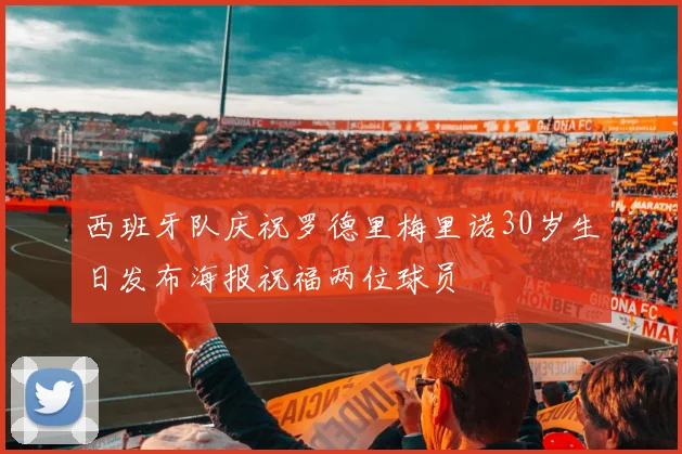 西班牙队庆祝罗德里梅里诺30岁生日发布海报祝福两位球员