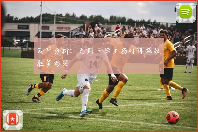 西甲分析：巴列卡诺主场对阵强敌胜算渺茫