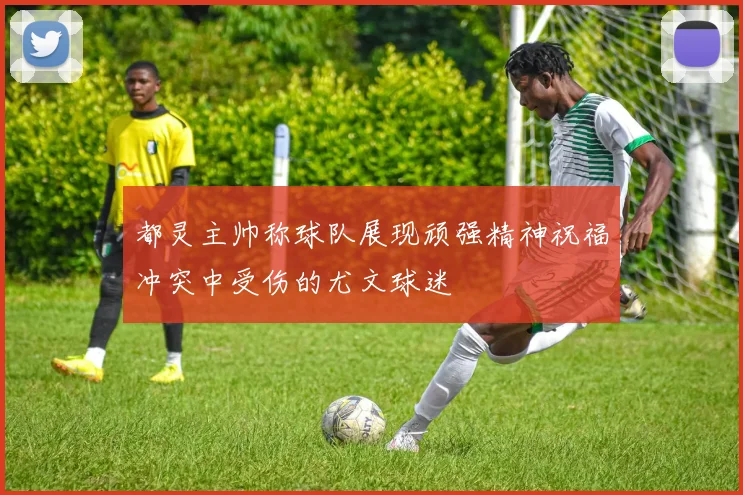 都灵主帅称球队展现顽强精神祝福冲突中受伤的尤文球迷