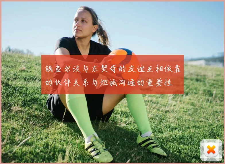 钱查尔谈与东契奇的友谊互相依靠的伙伴关系与坦诚沟通的重要性