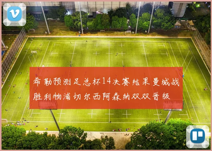 希勒预测足总杯14决赛结果曼城战胜利物浦切尔西阿森纳双双晋级