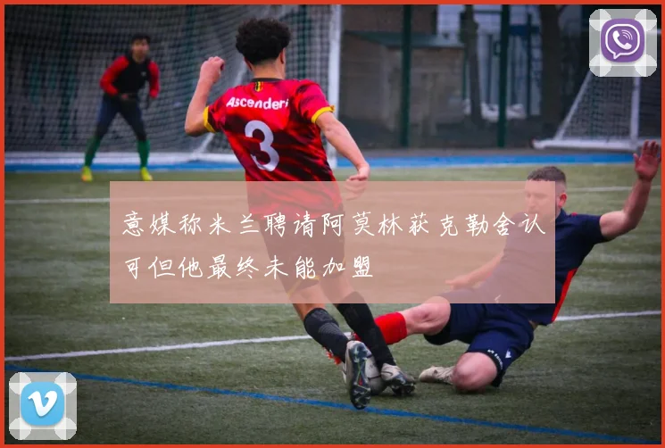 意媒称米兰聘请阿莫林获克勒舍认可但他最终未能加盟