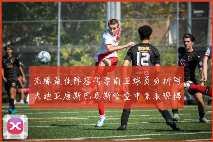 无缘最佳阵容得票前五球员分析阿夫迪亚唐斯巴恩斯哈登申京表现揭秘
