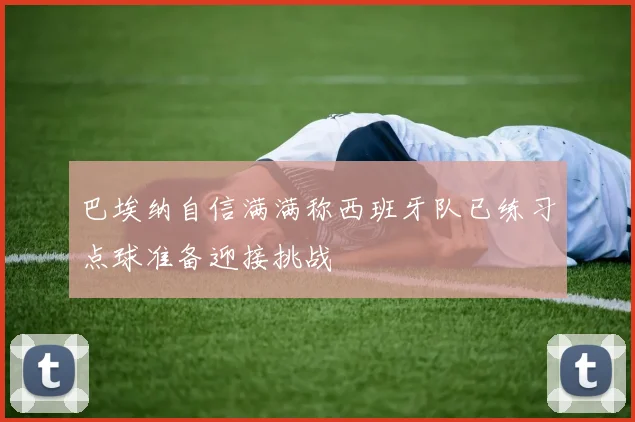巴埃纳自信满满称西班牙队已练习点球准备迎接挑战