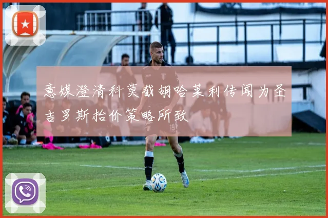 意媒澄清科莫截胡哈莱利传闻为圣吉罗斯抬价策略所致