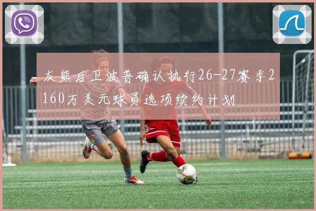灰熊后卫波普确认执行26-27赛季2160万美元球员选项续约计划